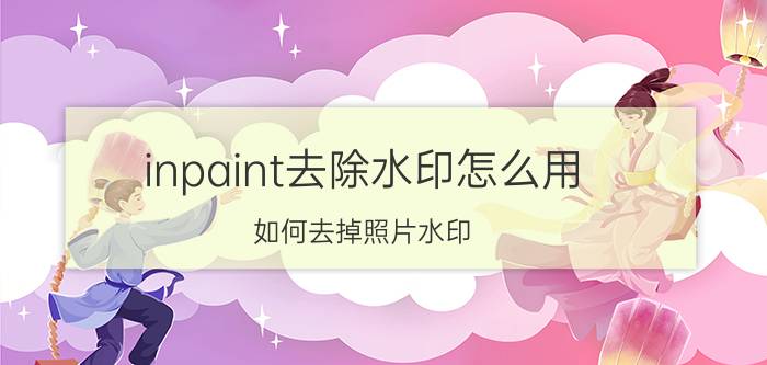 inpaint去除水印怎么用 如何去掉照片水印？